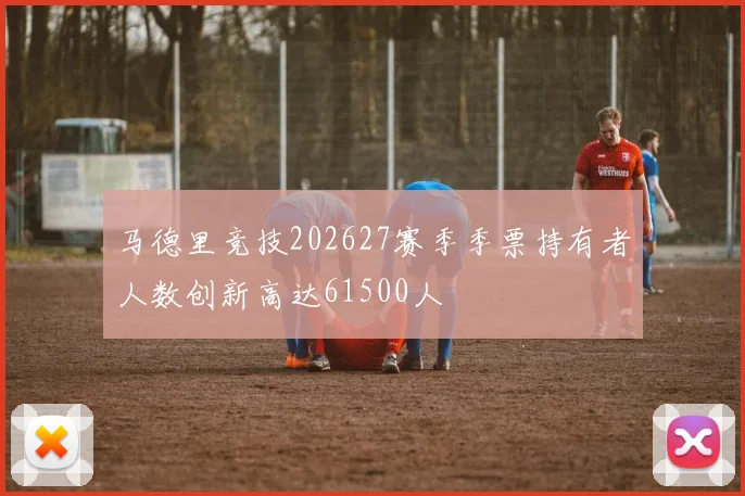 马德里竞技202627赛季季票持有者人数创新高达61500人