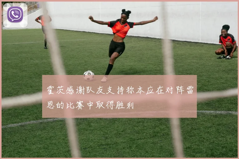 霍茨感谢队友支持称本应在对阵雷恩的比赛中取得胜利