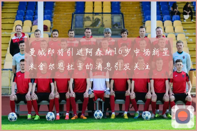 曼城即将引进阿森纳16岁中场新星米舍尔恩杜卡的消息引发关注